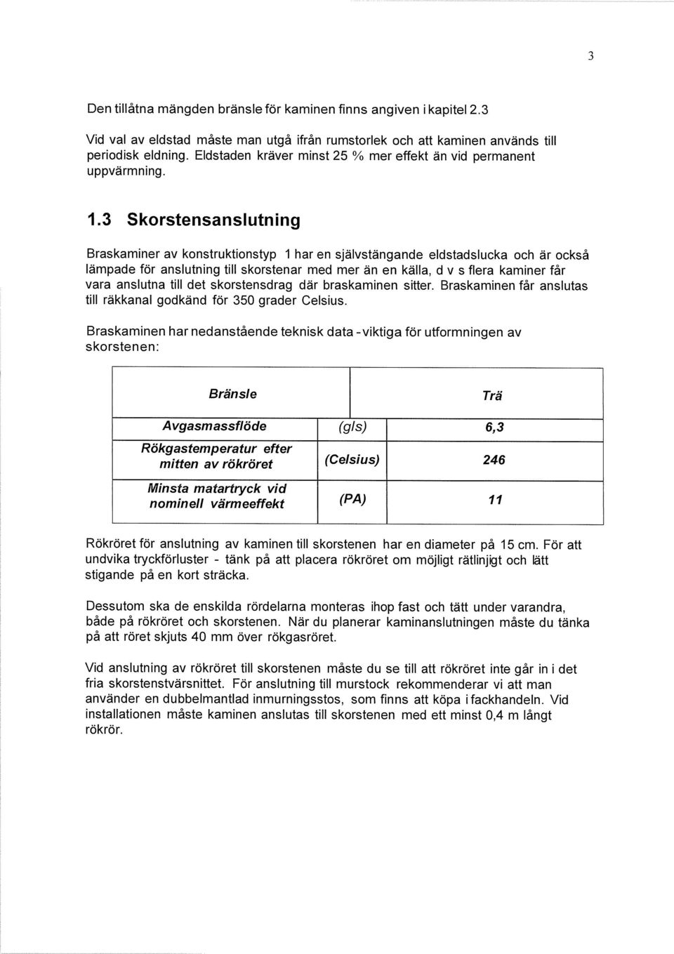 3 Skorstensanslutning Braskaminer av konstruktionstyp 1 har en självstängande eldstadslucka och är också lämpade för anslutning till skorstenar med mer än en källa, d v s flera kaminer får vara