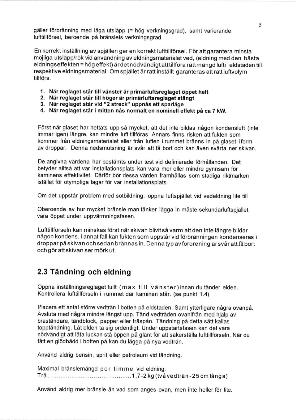 respektive eldningsmaterial. Om spjället är rätt inställt garanteras att rätt luftvolym tillförs. 1. När reglaget står till vänster är primärluftsreglaget öppet helt 2.