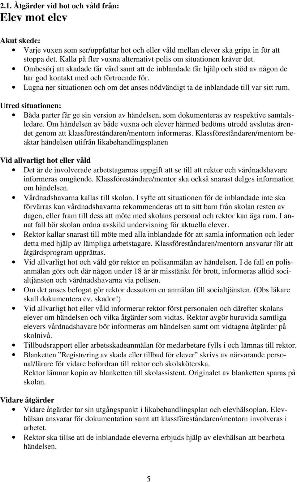 Lugna ner situationen och om det anses nödvändigt ta de inblandade till var sitt rum. Utred situationen: Båda parter får ge sin version av händelsen, som dokumenteras av respektive samtalsledare.