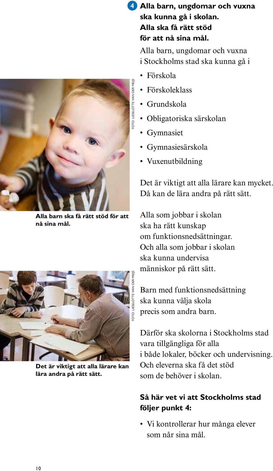 mycket. Då kan de lära andra på rätt sätt. Alla barn ska få rätt stöd för att nå sina mål. Det är viktigt att alla lärare kan lära andra på rätt sätt.