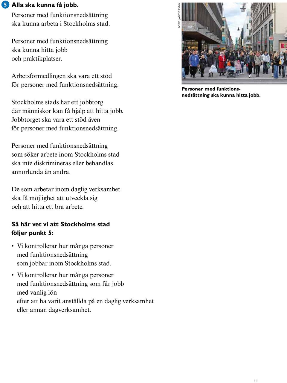 Jobbtorget ska vara ett stöd även för personer med funktionsnedsättning. Personer med funktionsnedsättning ska kunna hitta jobb.