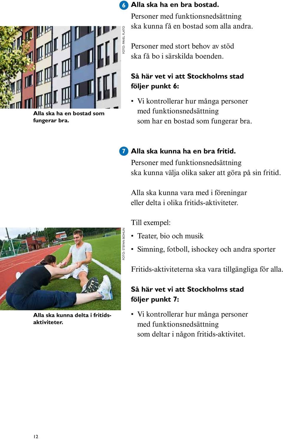 Så här vet vi att Stockholms stad följer punkt 6: Vi kontrollerar hur många personer med funktionsnedsättning som har en bostad som fungerar bra. Alla ska kunna ha en bra fritid.