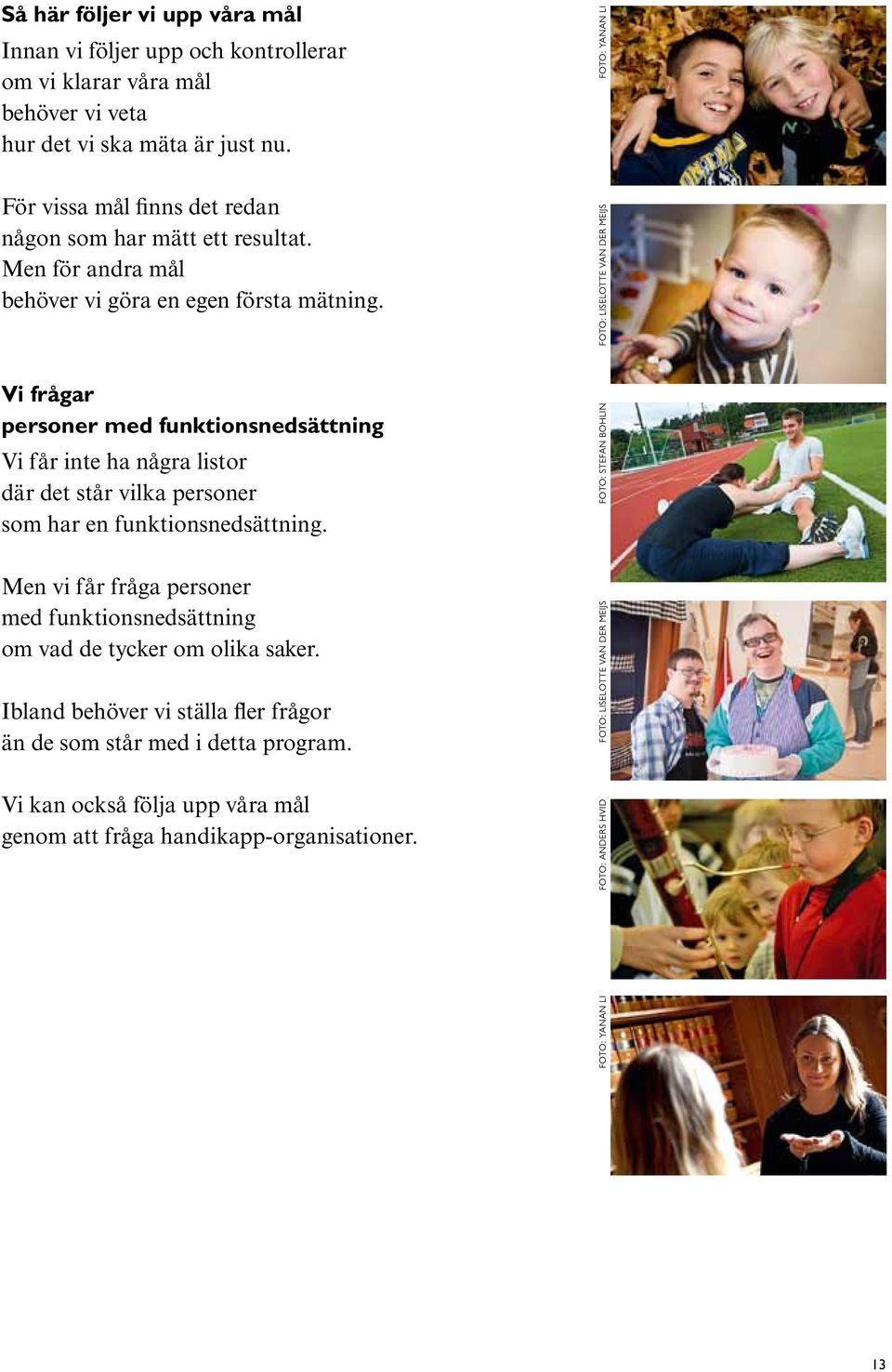 Vi frågar personer med funktionsnedsättning Vi får inte ha några listor där det står vilka personer som har en funktionsnedsättning.