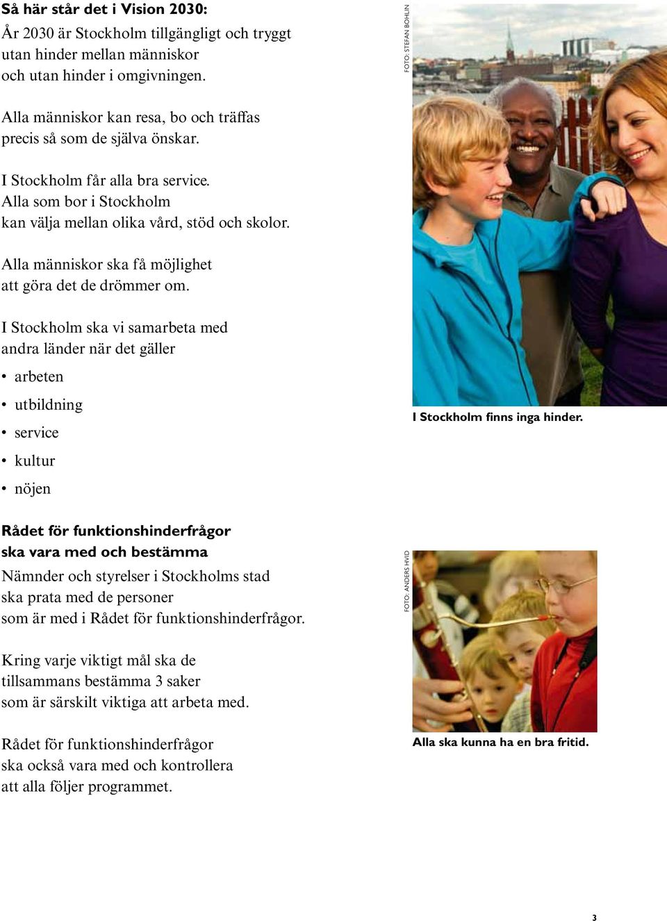 Alla människor ska få möjlighet att göra det de drömmer om. I Stockholm ska vi samarbeta med andra länder när det gäller arbeten utbildning service kultur nöjen I Stockholm finns inga hinder.
