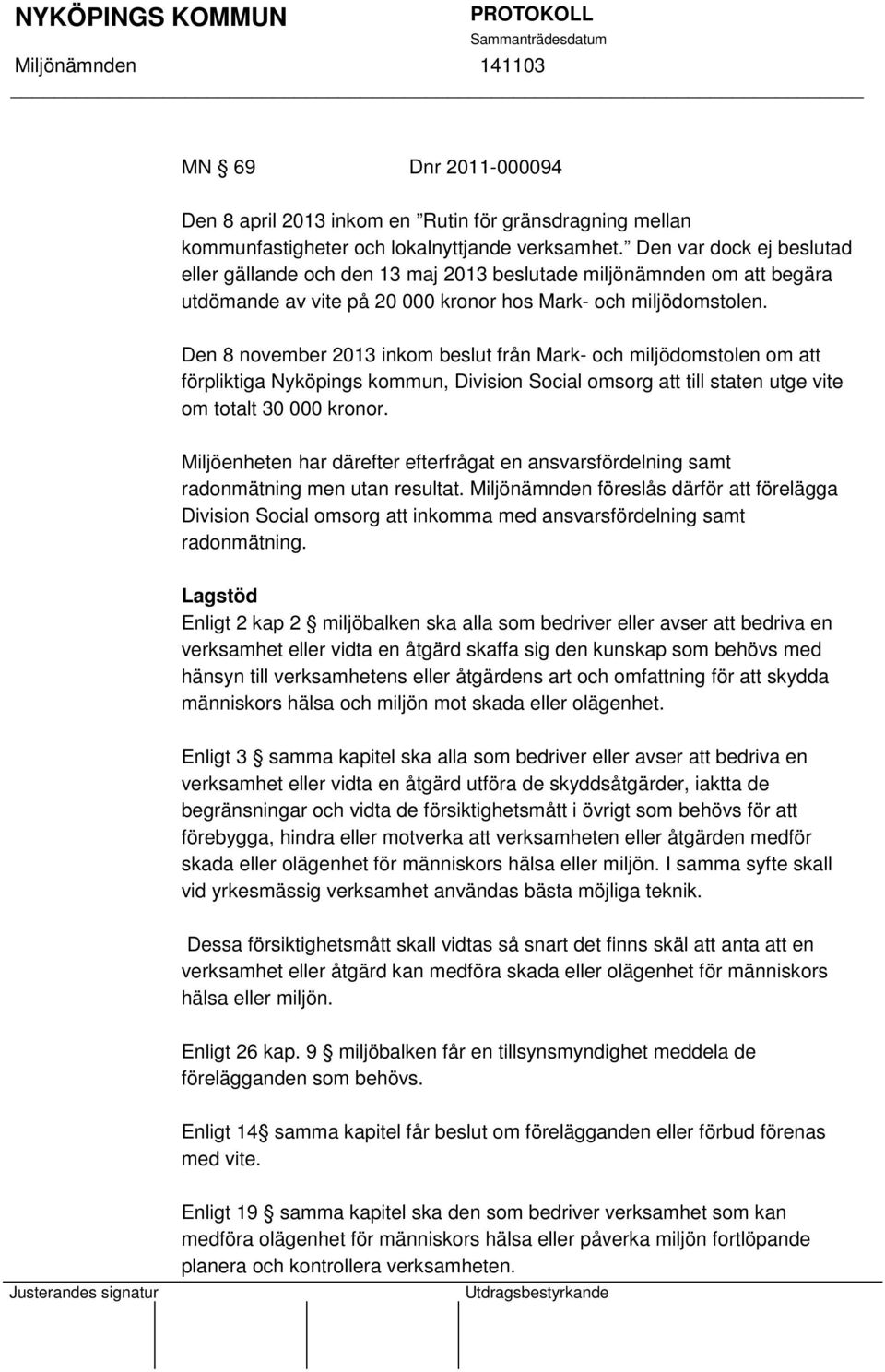 Den 8 november 2013 inkom beslut från Mark- och miljödomstolen om att förpliktiga Nyköpings kommun, Division Social omsorg att till staten utge vite om totalt 30 000 kronor.