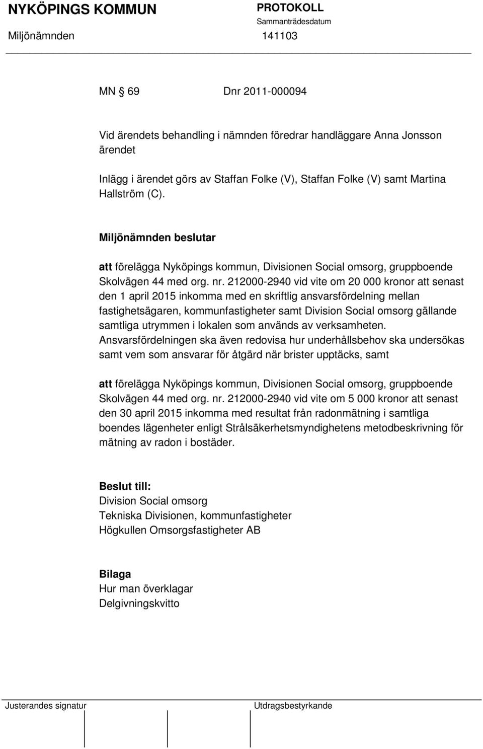 212000-2940 vid vite om 20 000 kronor att senast den 1 april 2015 inkomma med en skriftlig ansvarsfördelning mellan fastighetsägaren, kommunfastigheter samt Division Social omsorg gällande samtliga