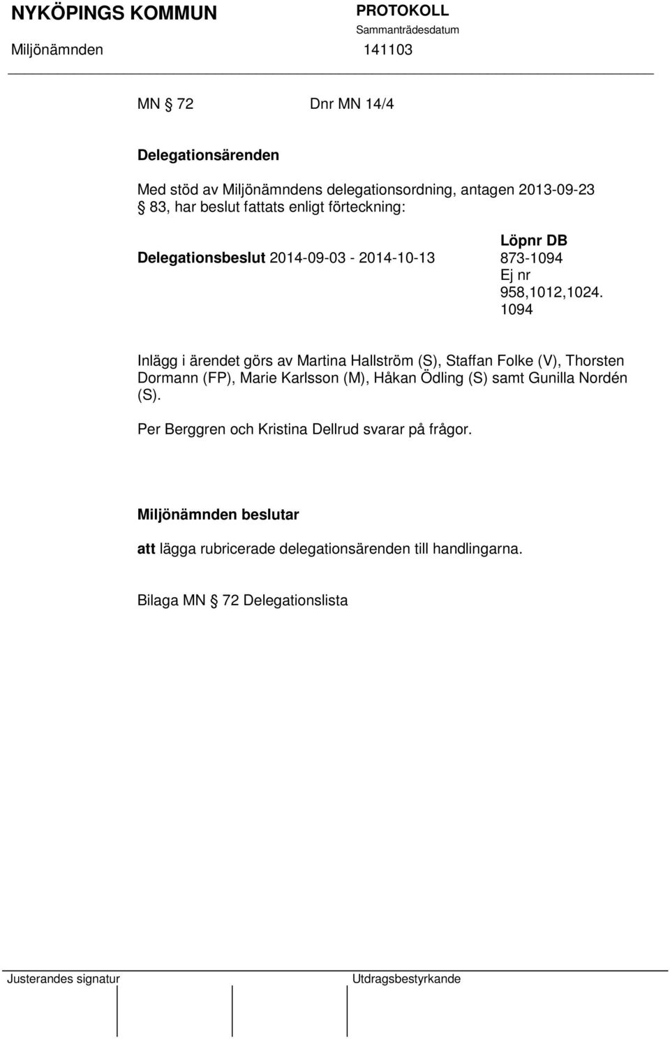 1094 Inlägg i ärendet görs av Martina Hallström (S), Staffan Folke (V), Thorsten Dormann (FP), Marie Karlsson (M), Håkan Ödling (S)