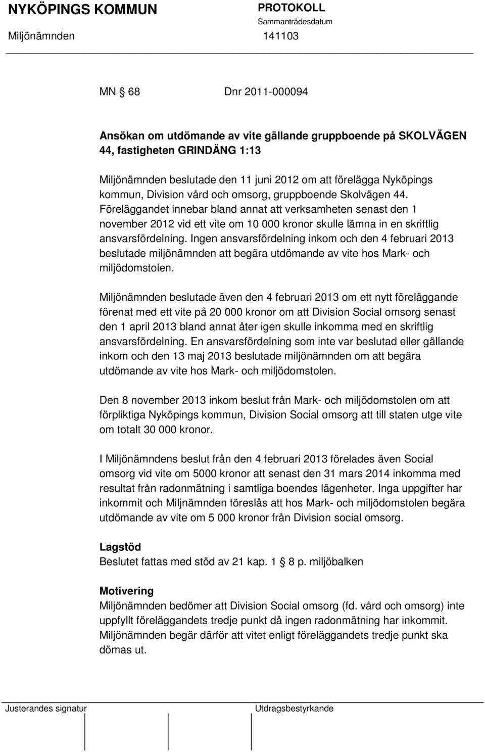 Ingen ansvarsfördelning inkom och den 4 februari 2013 beslutade miljönämnden att begära utdömande av vite hos Mark- och miljödomstolen.