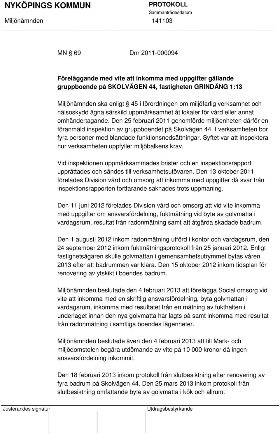 Den 25 februari 2011 genomförde miljöenheten därför en föranmäld inspektion av gruppboendet på Skolvägen 44. I verksamheten bor fyra personer med blandade funktionsnedsättningar.