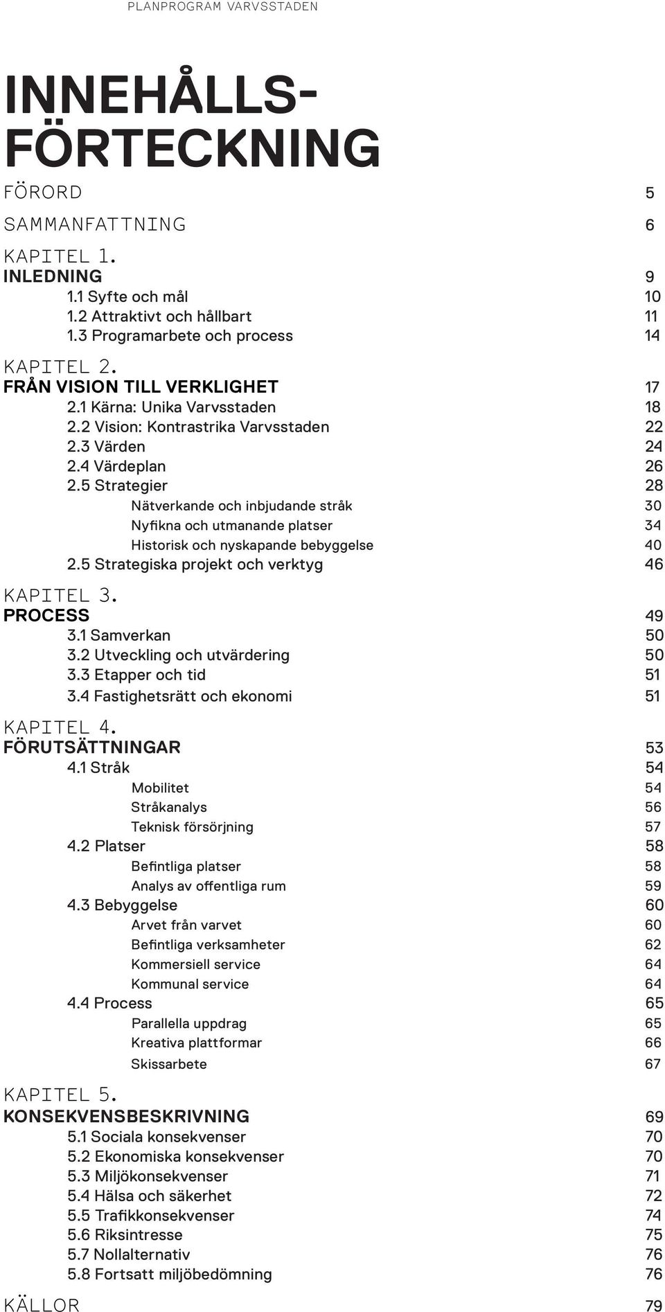 5 Strategier 28 Nätverkande och inbjudande stråk 30 Nyfikna och utmanande platser 34 Historisk och nyskapande bebyggelse 40 2.5 Strategiska projekt och verktyg 46 KAPITEL 3. PROCESS 49 3.