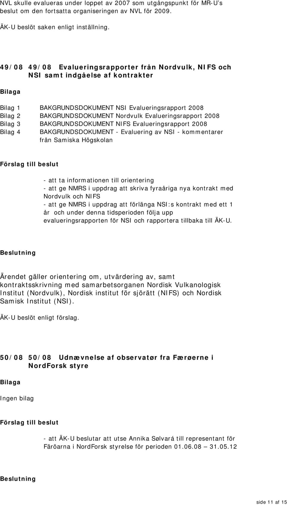 BAKGRUNDSDOKUMENT NIFS Evalueringsrapport 2008 4 BAKGRUNDSDOKUMENT - Evaluering av NSI - kommentarer från Samiska Högskolan Förslag till beslut - att ta informationen till orientering - att ge NMRS i
