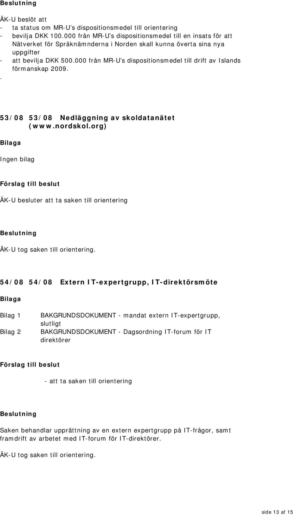 000 från MR-U s dispositionsmedel till drift av Islands förmanskap 2009.. 53/08 53/08 Nedläggning av skoldatanätet (www.nordskol.