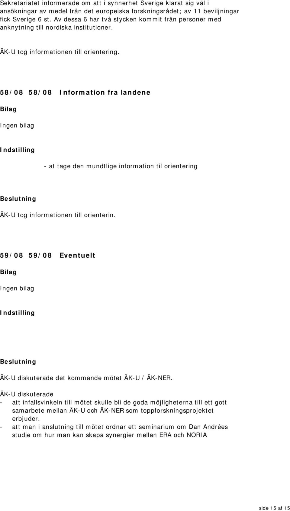 58/08 58/08 Information fra landene - at tage den mundtlige information til orientering ÄK-U tog informationen till orienterin. 59/08 59/08 Eventuelt ÄK-U diskuterade det kommande mötet ÄK-U / ÄK-NER.