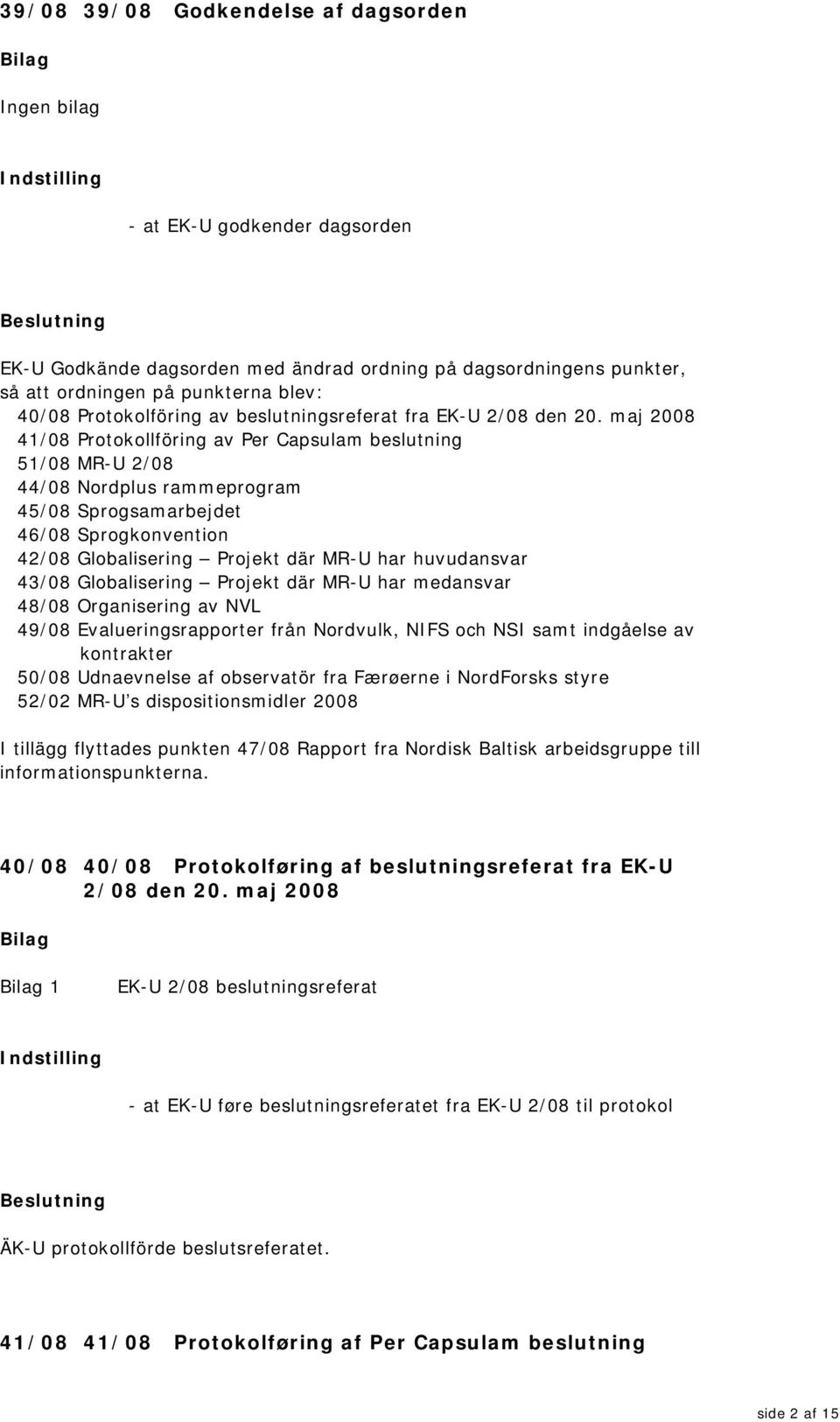 maj 2008 41/08 Protokollföring av Per Capsulam beslutning 51/08 MR-U 2/08 44/08 Nordplus rammeprogram 45/08 Sprogsamarbejdet 46/08 Sprogkonvention 42/08 Globalisering Projekt där MR-U har huvudansvar