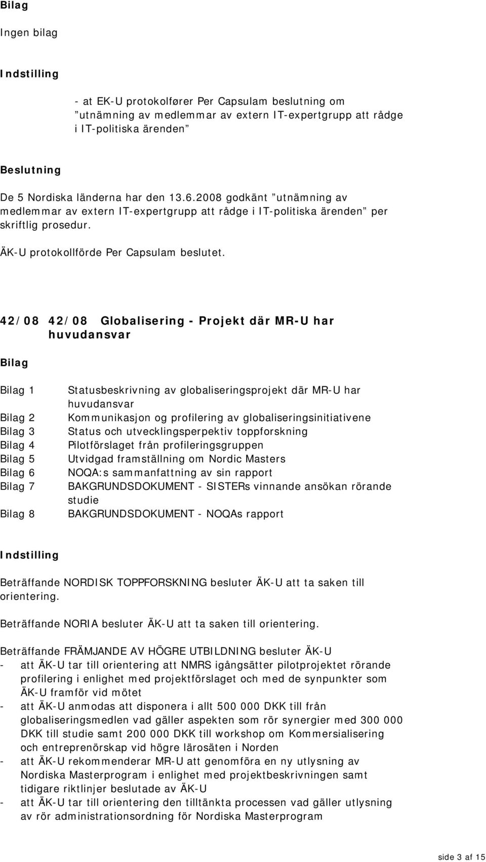 42/08 42/08 Globalisering - Projekt där MR-U har huvudansvar 1 2 3 4 5 6 7 8 Statusbeskrivning av globaliseringsprojekt där MR-U har huvudansvar Kommunikasjon og profilering av