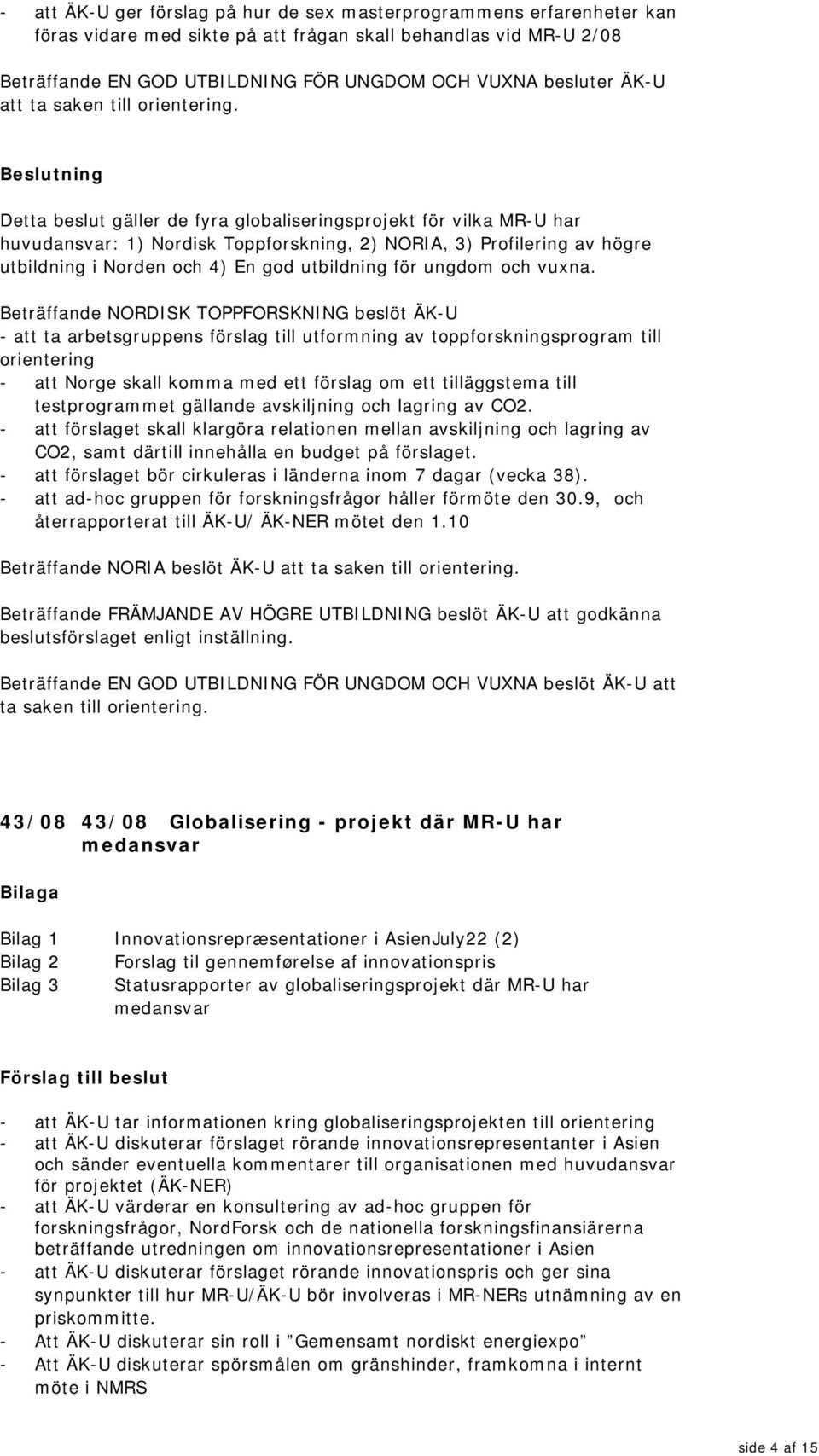 Detta beslut gäller de fyra globaliseringsprojekt för vilka MR-U har huvudansvar: 1) Nordisk Toppforskning, 2) NORIA, 3) Profilering av högre utbildning i Norden och 4) En god utbildning för ungdom