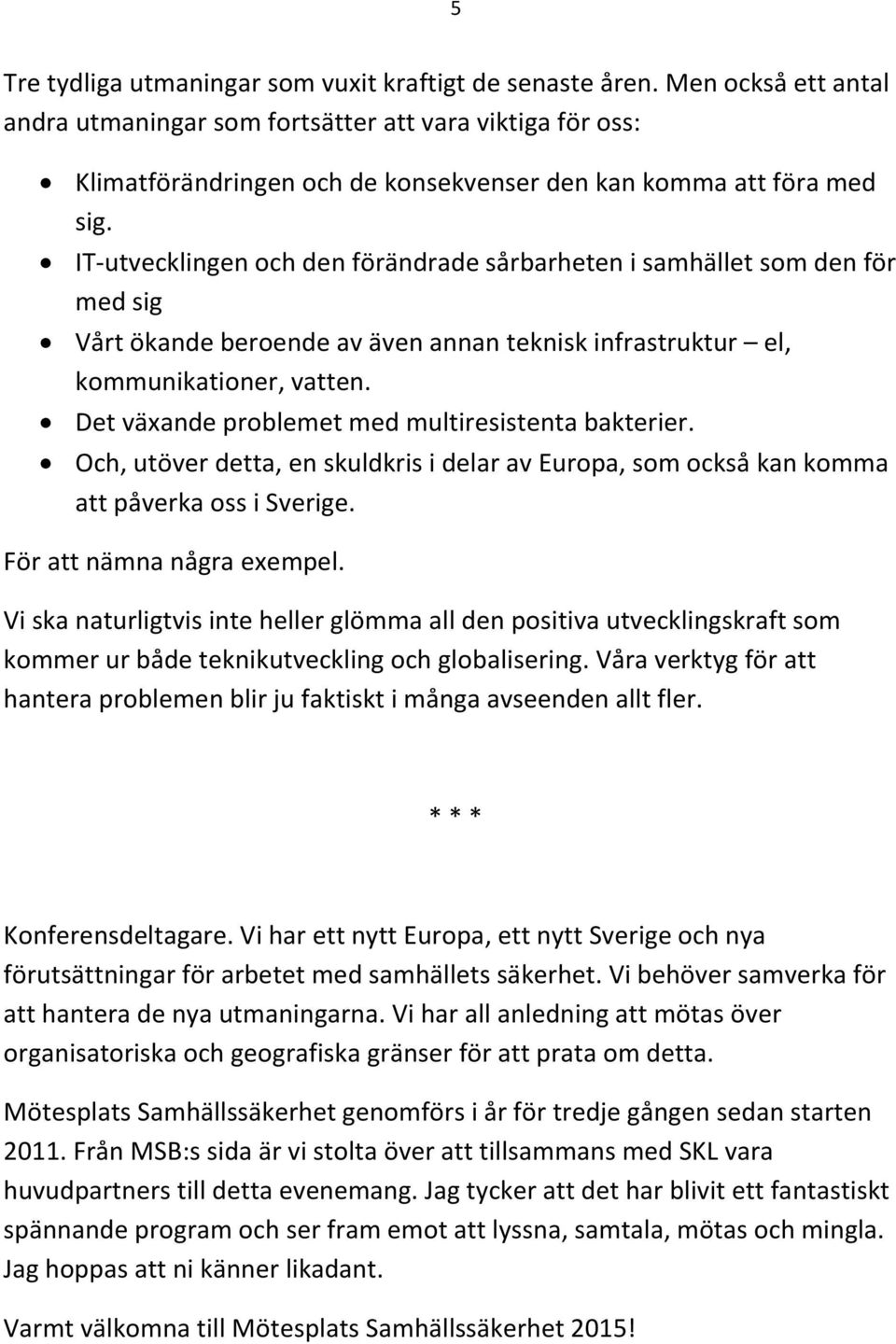 IT-utvecklingen och den förändrade sårbarheten i samhället som den för med sig Vårt ökande beroende av även annan teknisk infrastruktur el, kommunikationer, vatten.