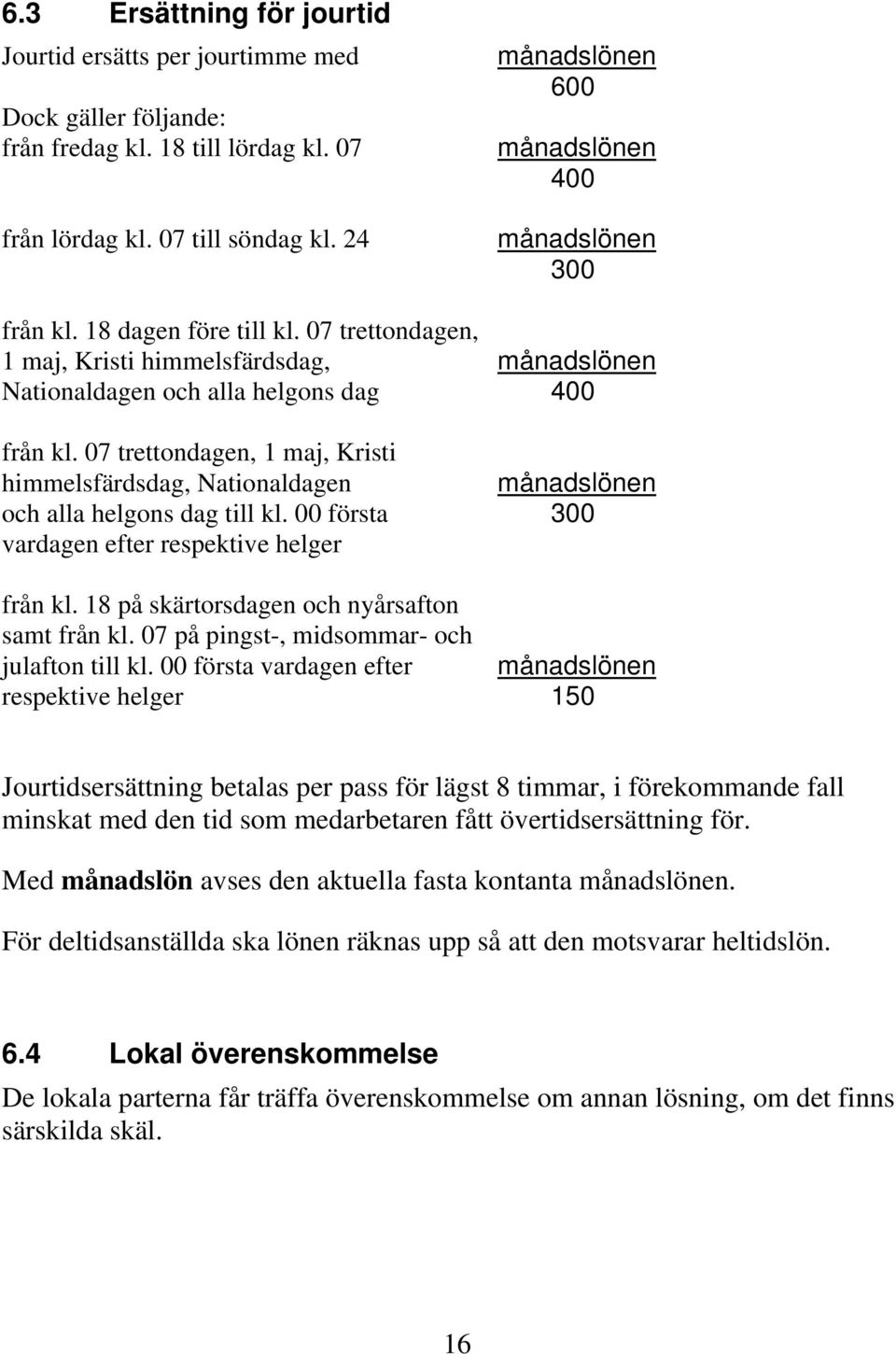 07 trettondagen, 1 maj, Kristi himmelsfärdsdag, Nationaldagen månadslönen och alla helgons dag till kl. 00 första 300 vardagen efter respektive helger från kl.