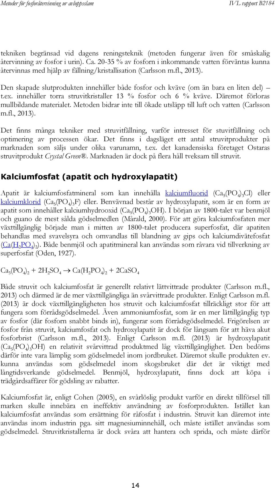 Den skapade slutprodukten innehåller både fosfor och kväve (om än bara en liten del) t.ex. innehåller torra struvitkristaller 13 % fosfor och 6 % kväve. Däremot förloras mullbildande materialet.