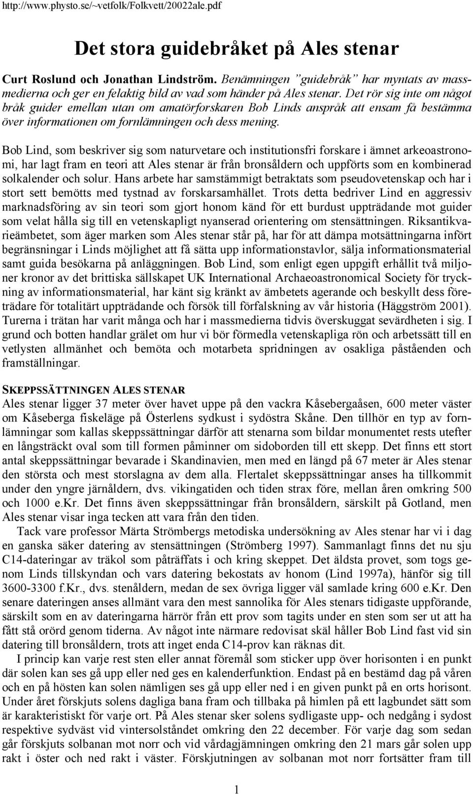 Bob Lind, som beskriver sig som naturvetare och institutionsfri forskare i ämnet arkeoastronomi, har lagt fram en teori att Ales stenar är från bronsåldern och uppförts som en kombinerad solkalender