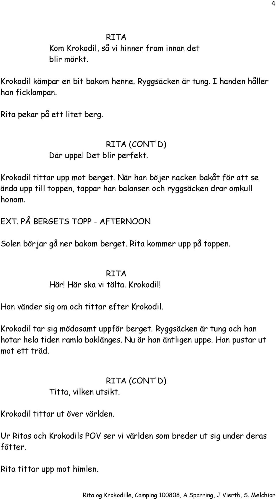 PÅ BERGETS TOPP - AFTERNOON Solen börjar gå ner bakom berget. Rita kommer upp på toppen. Här! Här ska vi tälta. Krokodil! Hon vänder sig om och tittar efter Krokodil.