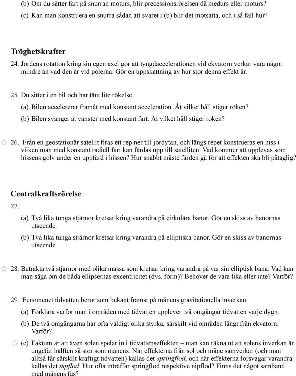 25. Du sitter i en bil och har tänt lite rökelse. (a) Bilen accelererar framåt med konstant acceleration. Åt vilket håll stiger röken? (b) Bilen svänger åt vänster med konstant fart.