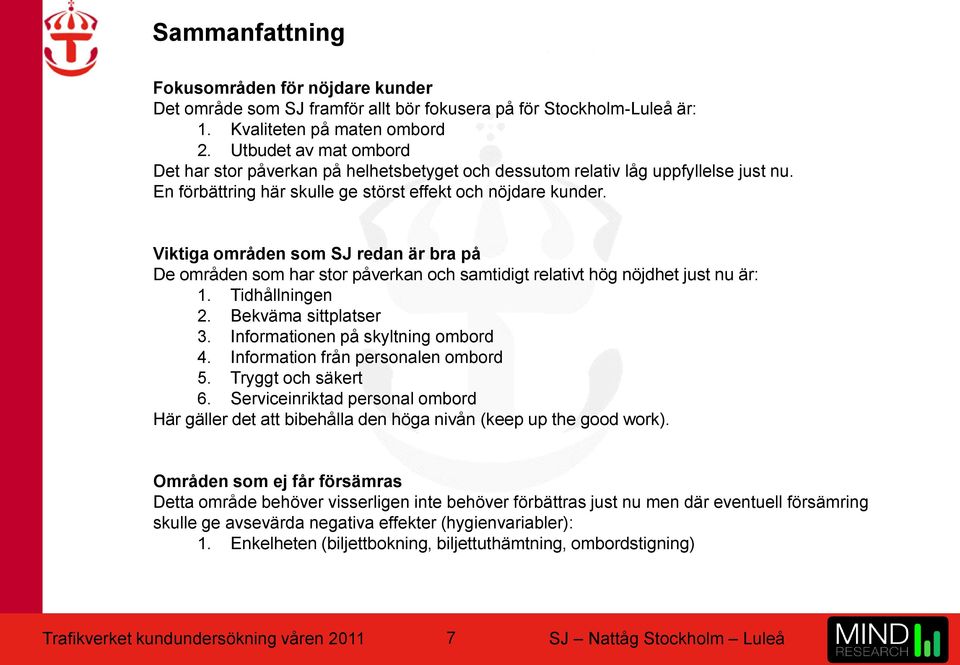 Viktiga områden som SJ redan är bra på De områden som har stor påverkan och samtidigt relativt hög nöjdhet just nu är: 1. Tidhållningen 2. Bekväma sittplatser 3. Informationen på skyltning ombord 4.