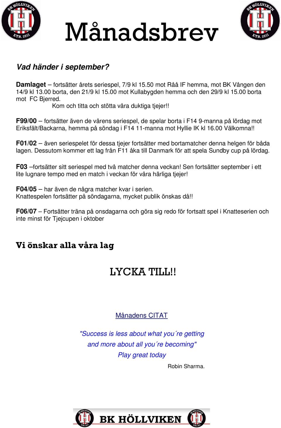 ! F99/00 fortsätter även de vårens seriespel, de spelar borta i F14 9-manna på lördag mot Eriksfält/Backarna, hemma på söndag i F14 11-manna mot Hyllie IK kl 16.00 Välkomna!
