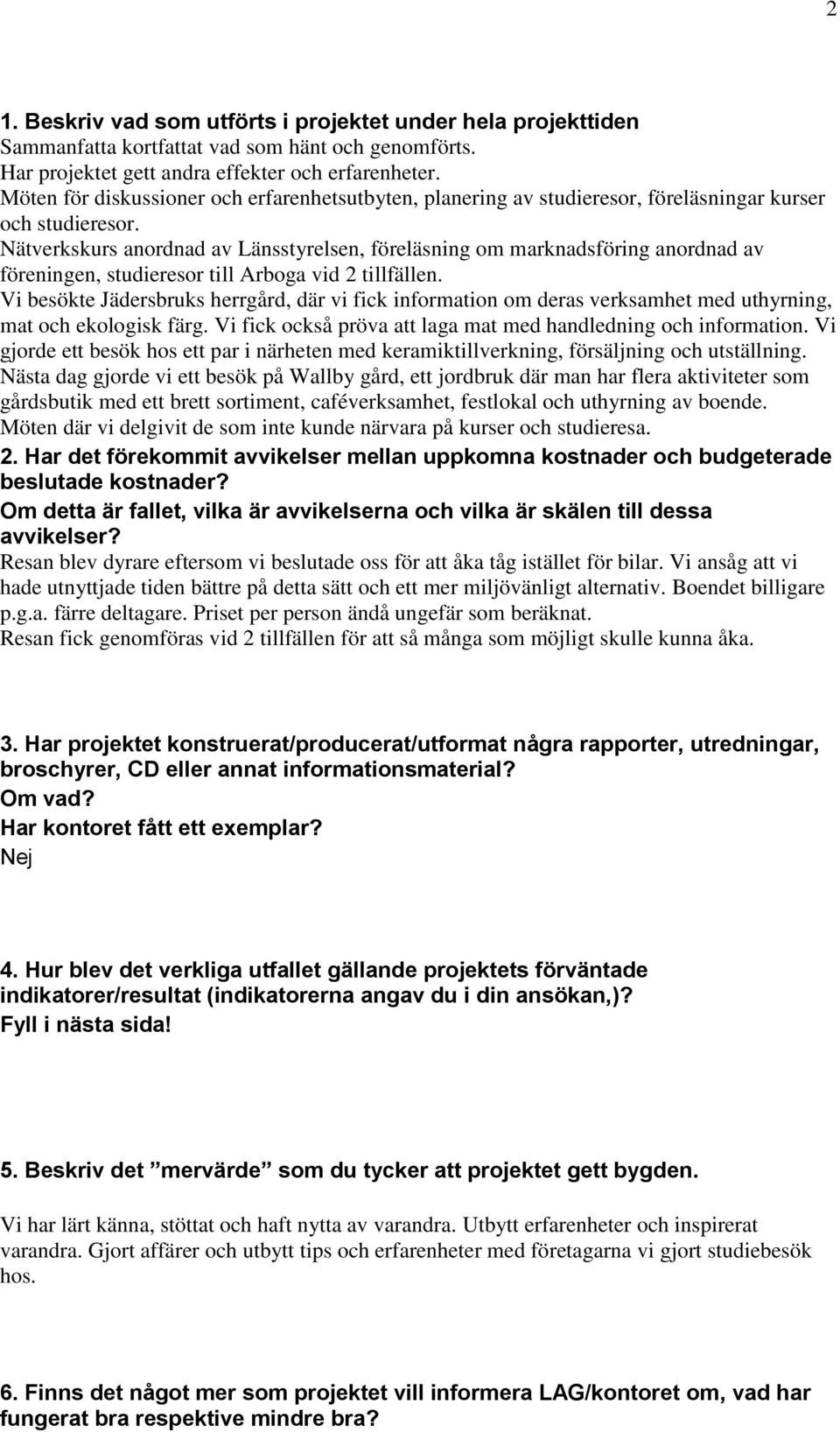 Nätverkskurs anordnad av Länsstyrelsen, föreläsning om marknadsföring anordnad av föreningen, studieresor till Arboga vid 2 tillfällen.