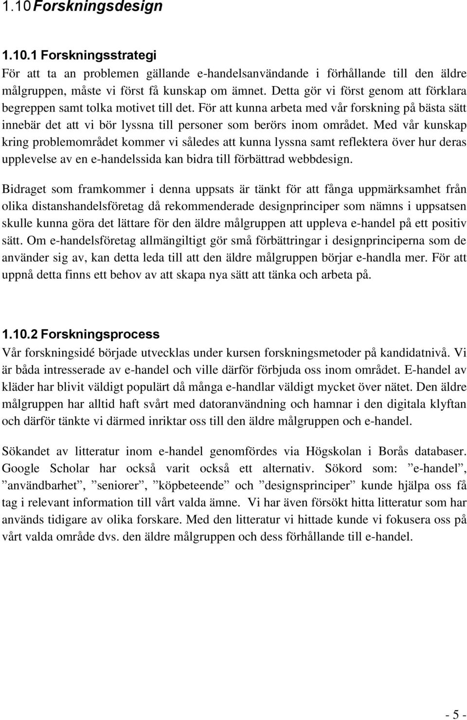 Med vår kunskap kring problemområdet kommer vi således att kunna lyssna samt reflektera över hur deras upplevelse av en e-handelssida kan bidra till förbättrad webbdesign.