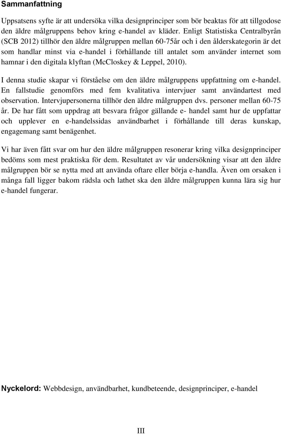 som hamnar i den digitala klyftan (McCloskey & Leppel, 2010). I denna studie skapar vi förståelse om den äldre målgruppens uppfattning om e-handel.