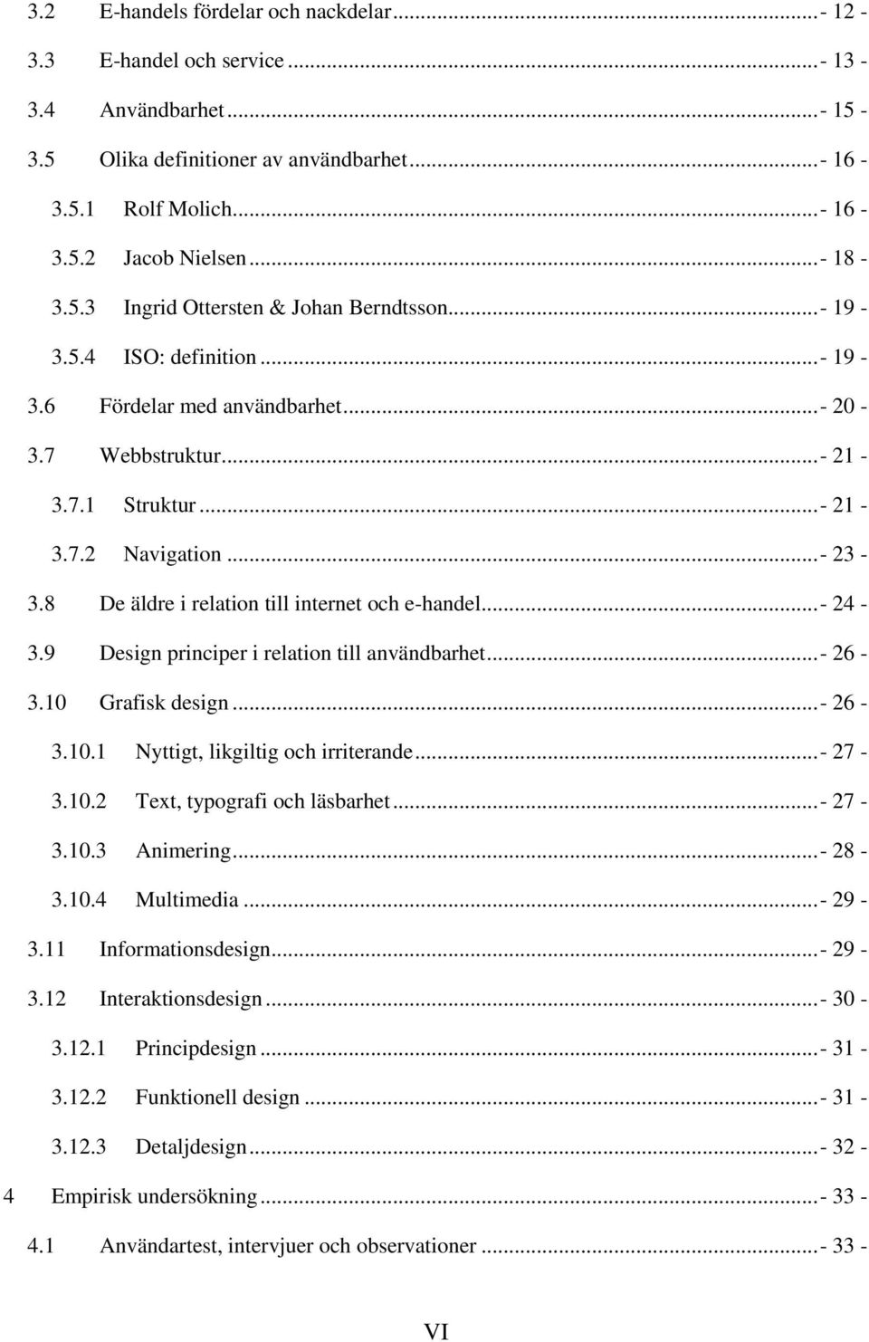 8 De äldre i relation till internet och e-handel...- 24-3.9 Design principer i relation till användbarhet...- 26-3.10 Grafisk design...- 26-3.10.1 Nyttigt, likgiltig och irriterande...- 27-3.10.2 Text, typografi och läsbarhet.