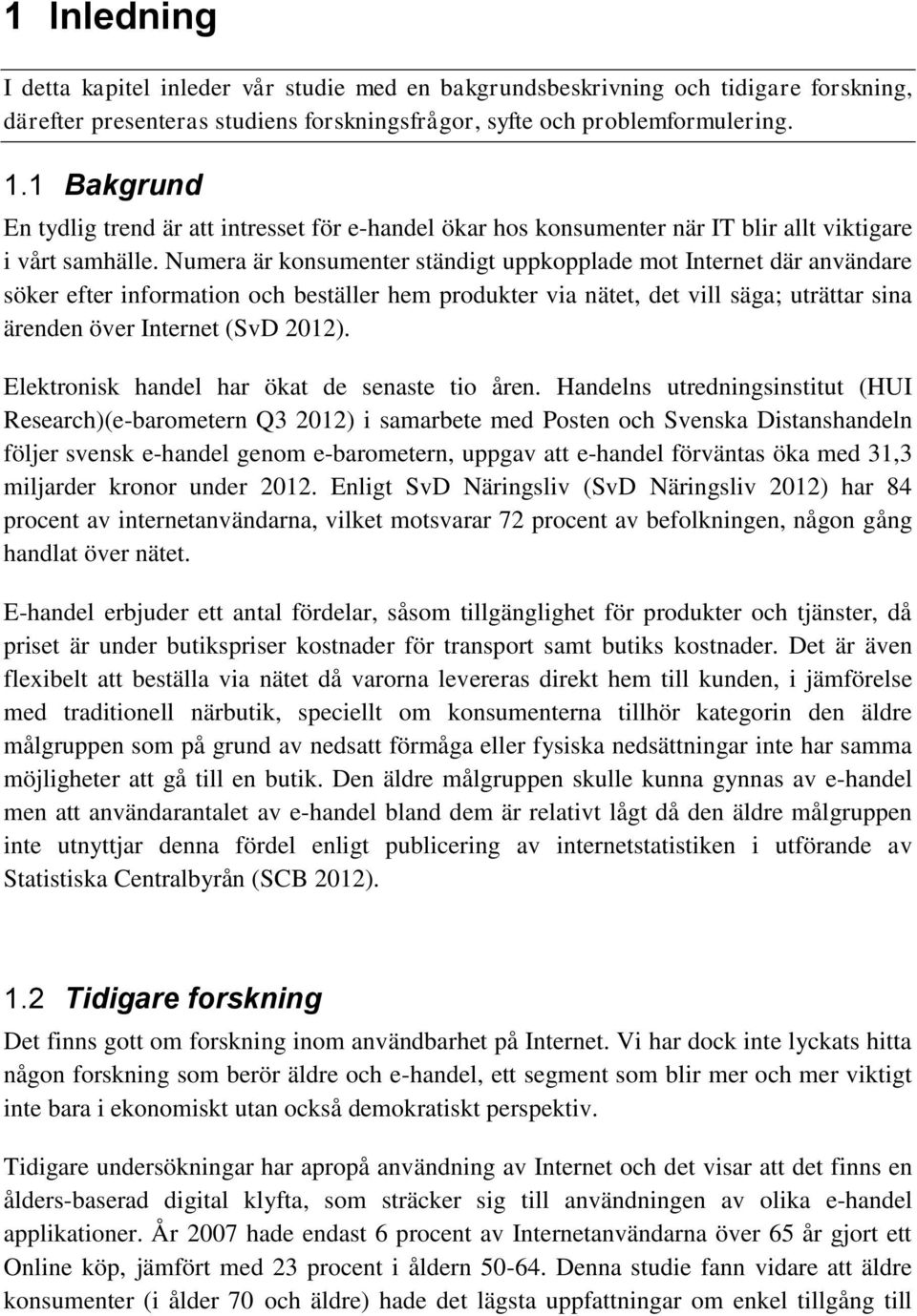 Numera är konsumenter ständigt uppkopplade mot Internet där användare söker efter information och beställer hem produkter via nätet, det vill säga; uträttar sina ärenden över Internet (SvD 2012).