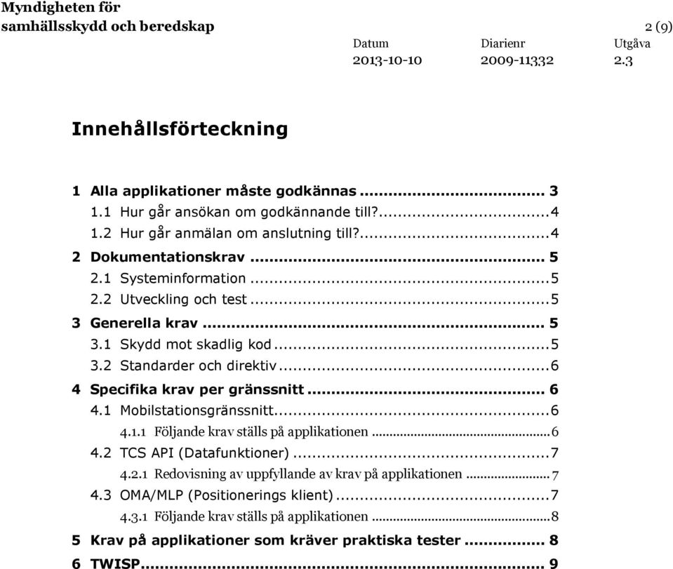 .. 6 4 Specifika krav per gränssnitt... 6 4.1 Mobilstationsgränssnitt... 6 4.1.1 Följande krav ställs på applikationen... 6 4.2 TCS API (Datafunktioner)... 7 4.2.1 Redovisning av uppfyllande av krav på applikationen.