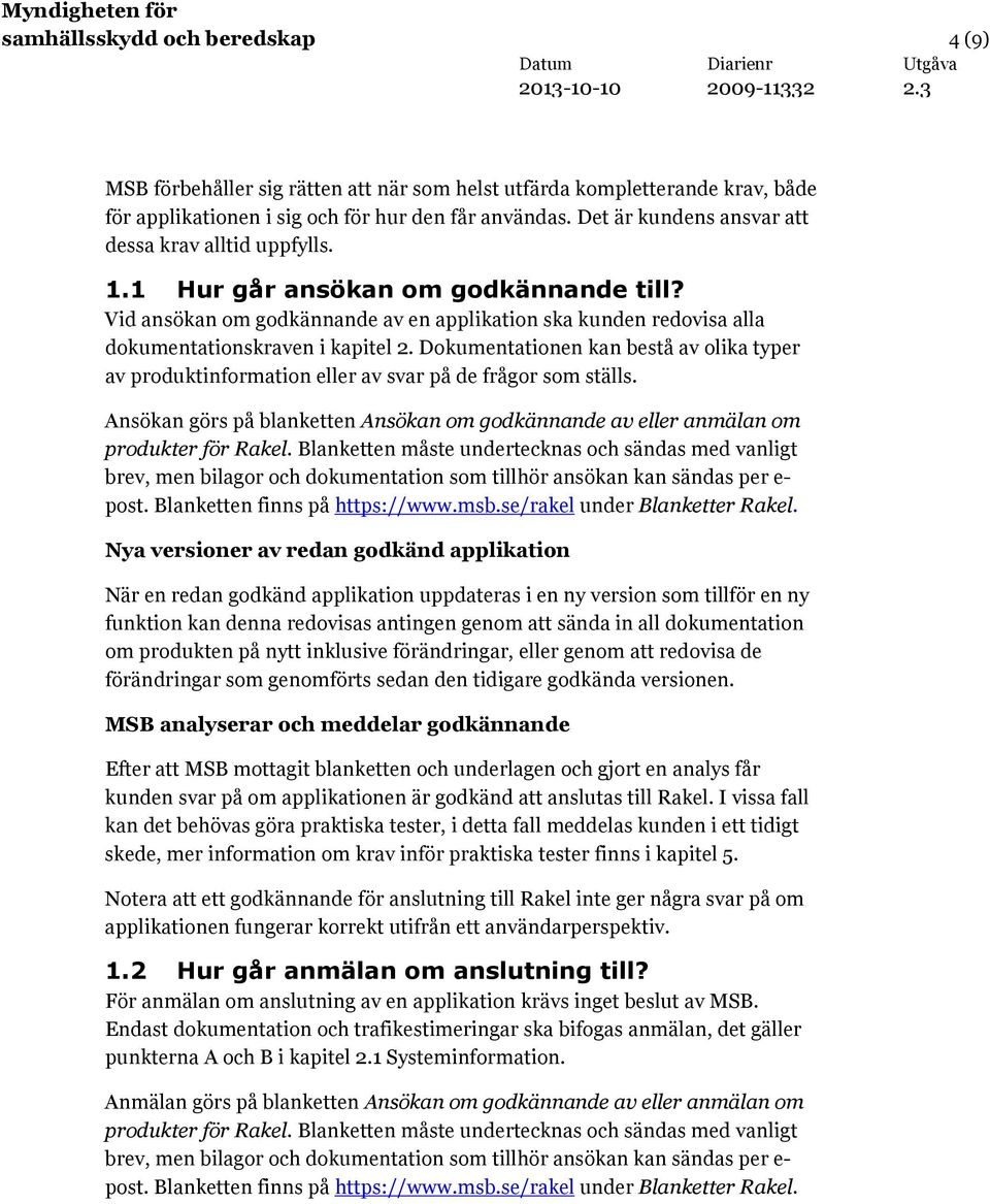 Dokumentationen kan bestå av olika typer av produktinformation eller av svar på de frågor som ställs. Ansökan görs på blanketten Ansökan om godkännande av eller anmälan om produkter för Rakel.