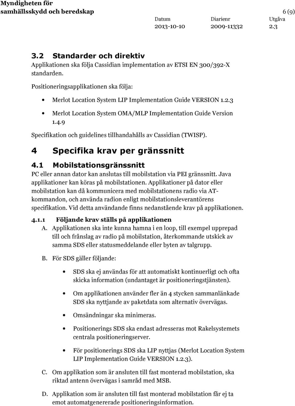 9 Specifikation och guidelines tillhandahålls av Cassidian (TWISP). 4 Specifika krav per gränssnitt 4.1 Mobilstationsgränssnitt PC eller annan dator kan anslutas till mobilstation via PEI gränssnitt.