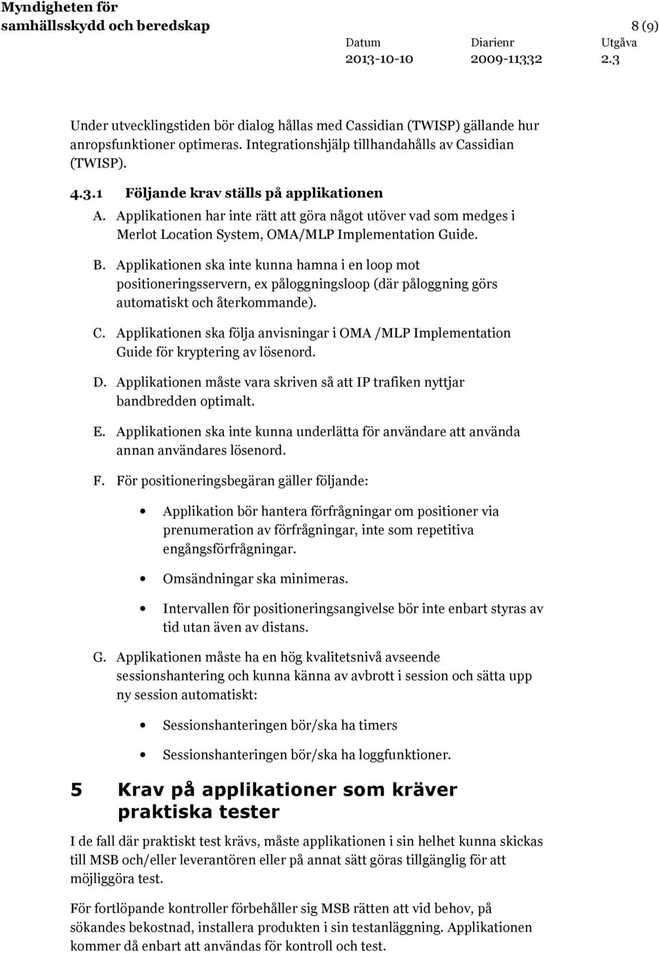 Applikationen ska inte kunna hamna i en loop mot positioneringsservern, ex påloggningsloop (där påloggning görs automatiskt och återkommande). C.