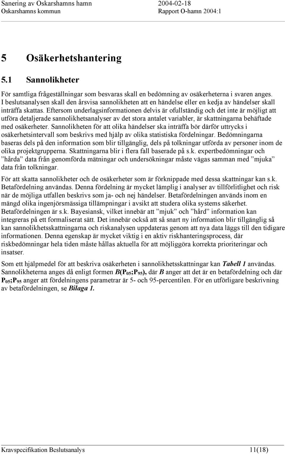 Eftersom underlagsinformationen delvis är ofullständig och det inte är möjligt att utföra detaljerade sannolikhetsanalyser av det stora antalet variabler, är skattningarna behäftade med osäkerheter.