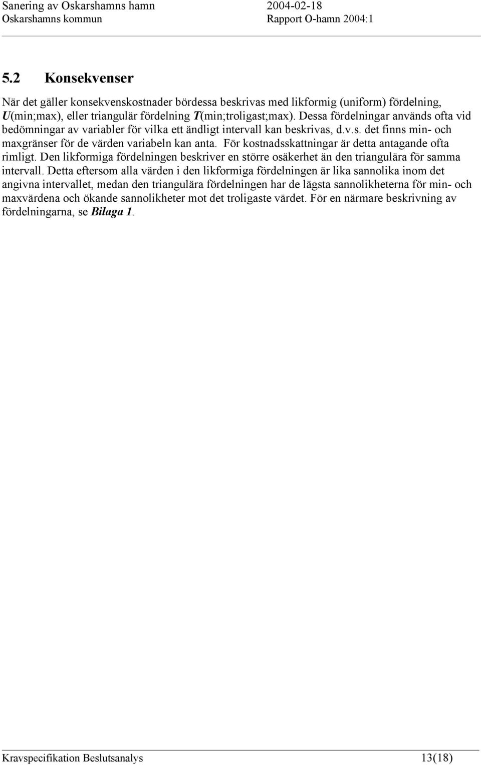 För kostnadsskattningar är detta antagande ofta rimligt. Den likformiga fördelningen beskriver en större osäkerhet än den triangulära för samma intervall.