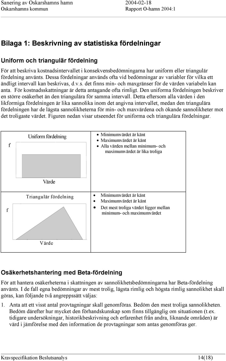 För kostnadsskattningar är detta antagande ofta rimligt. Den uniforma fördelningen beskriver en större osäkerhet än den triangulära för samma intervall.