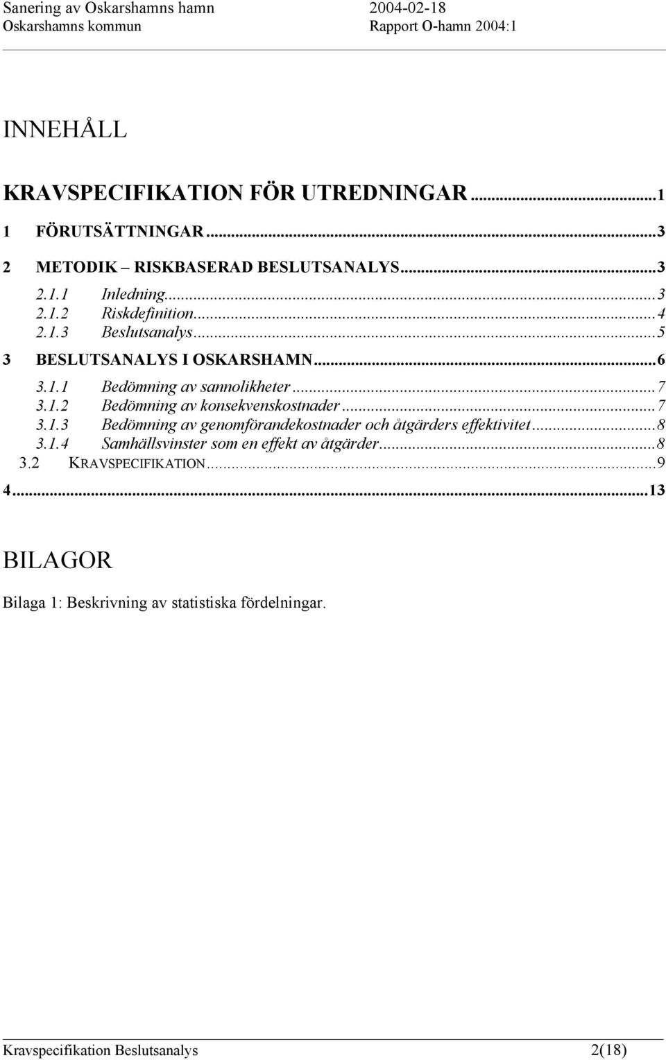 ..7 3.1.3 Bedömning av genomförandekostnader och åtgärders effektivitet...8 3.1.4 Samhällsvinster som en effekt av åtgärder...8 3.2 KRAVSPECIFIKATION.