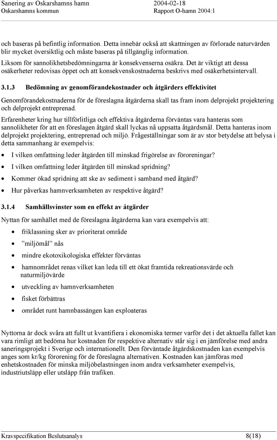 3 Bedömning av genomförandekostnader och åtgärders effektivitet Genomförandekostnaderna för de föreslagna åtgärderna skall tas fram inom delprojekt projektering och delprojekt entreprenad.