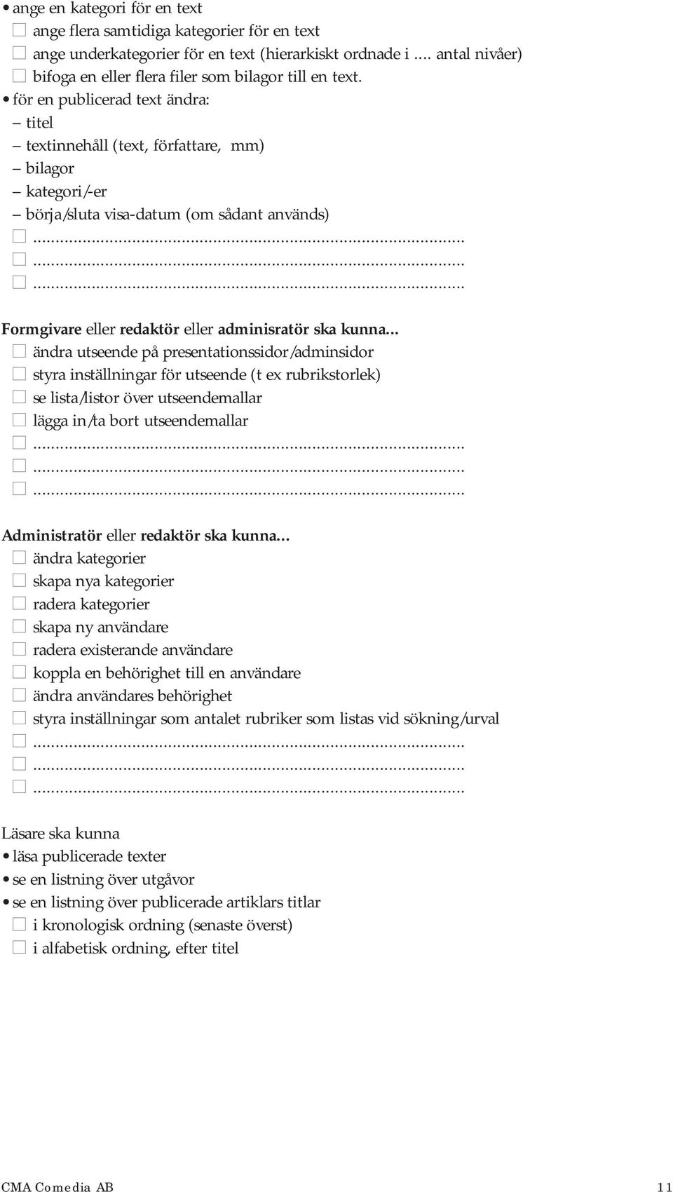 .. ändra utseende på presentationssidor/adminsidor styra inställningar för utseende (t ex rubrikstorlek) se lista/listor över utseendemallar lägga in/ta bort utseendemallar Administratör eller