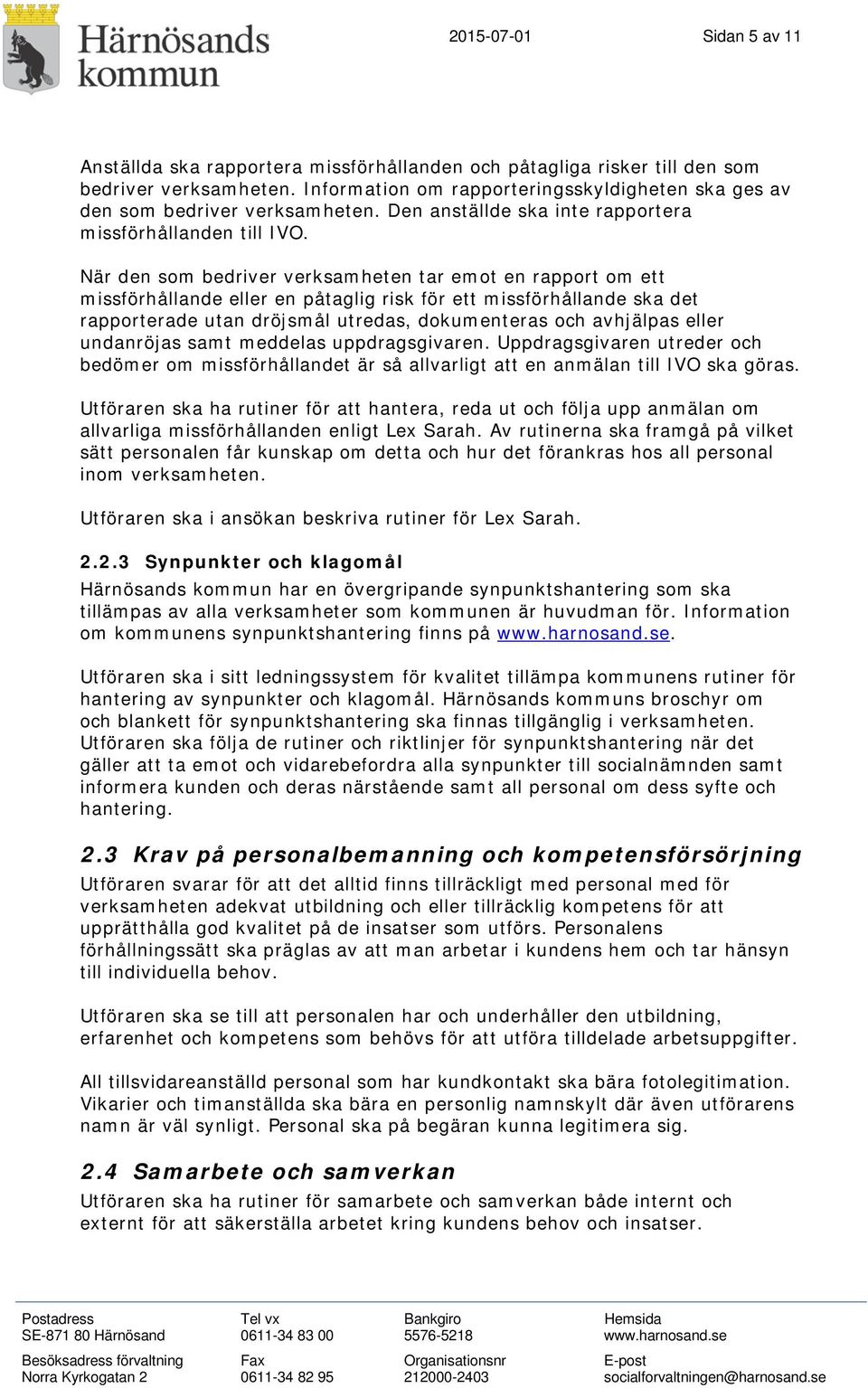 När den som bedriver verksamheten tar emot en rapport om ett missförhållande eller en påtaglig risk för ett missförhållande ska det rapporterade utan dröjsmål utredas, dokumenteras och avhjälpas