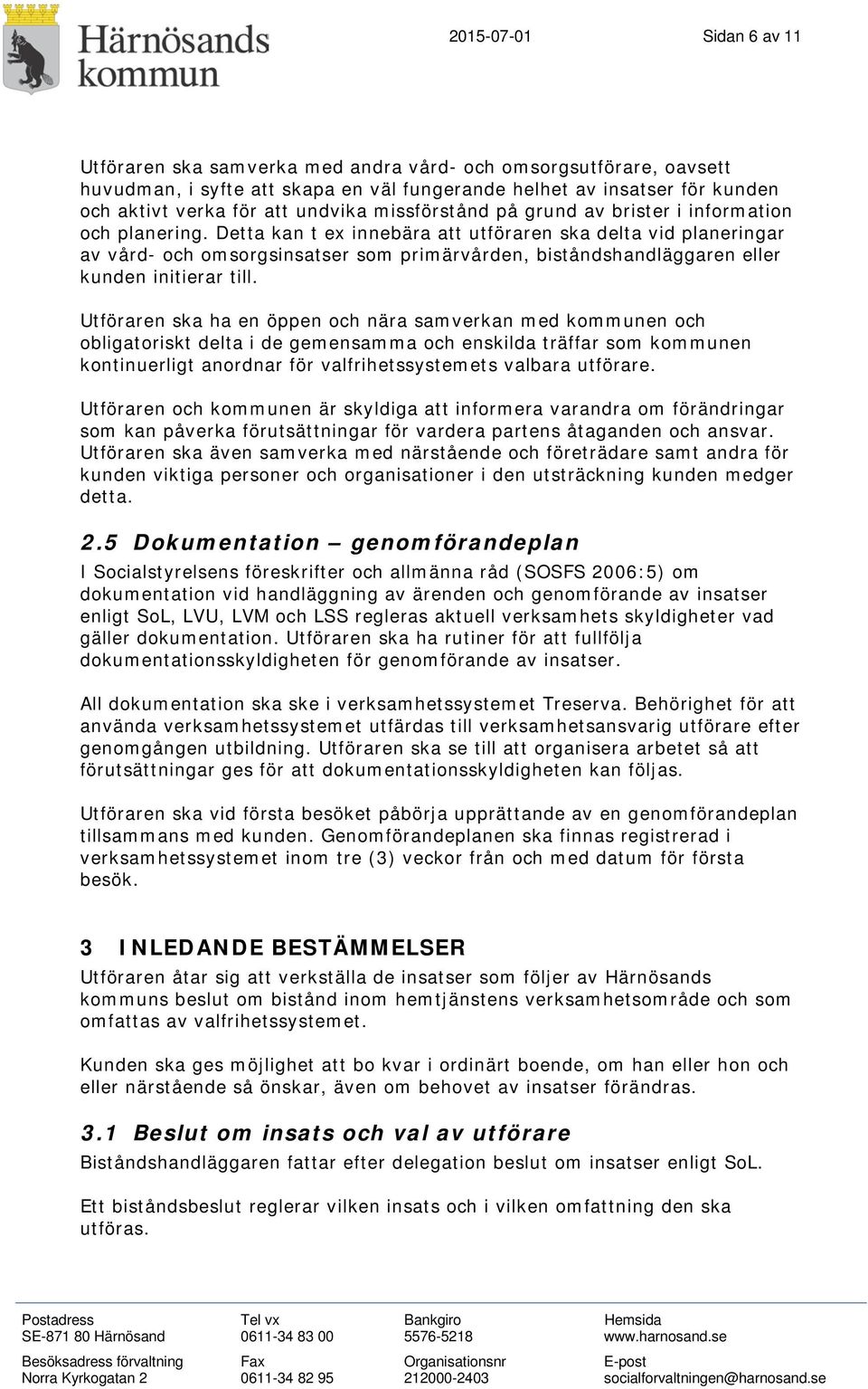 Detta kan t ex innebära att utföraren ska delta vid planeringar av vård- och omsorgsinsatser som primärvården, biståndshandläggaren eller kunden initierar till.