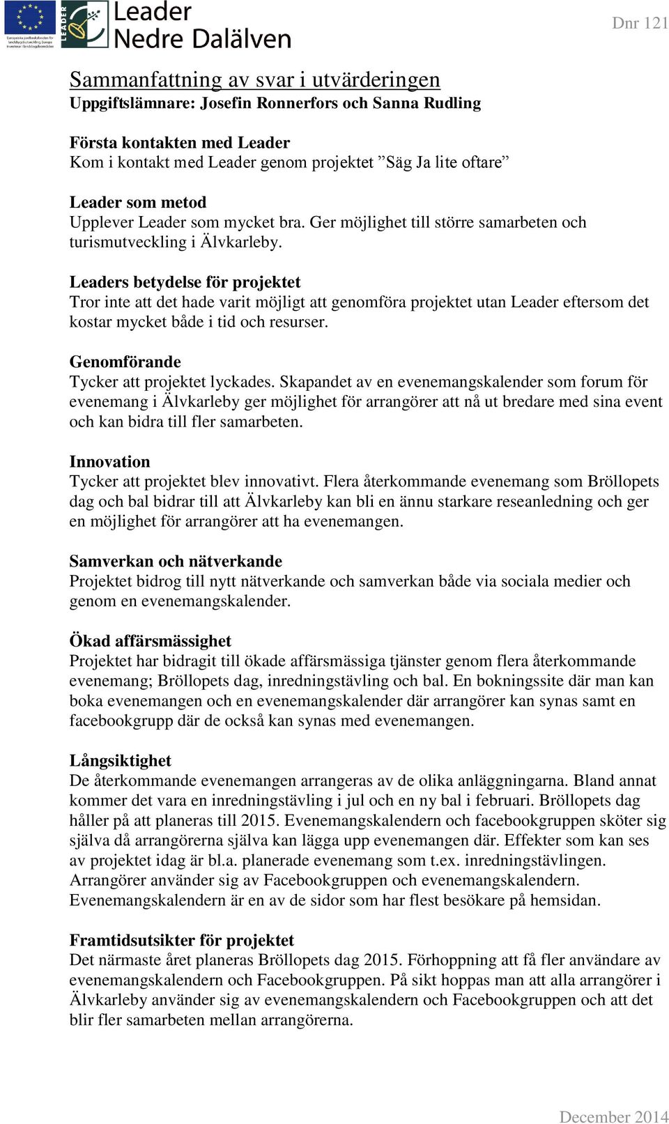 Leaders betydelse för projektet Tror inte att det hade varit möjligt att genomföra projektet utan Leader eftersom det kostar mycket både i tid och resurser. Genomförande Tycker att projektet lyckades.