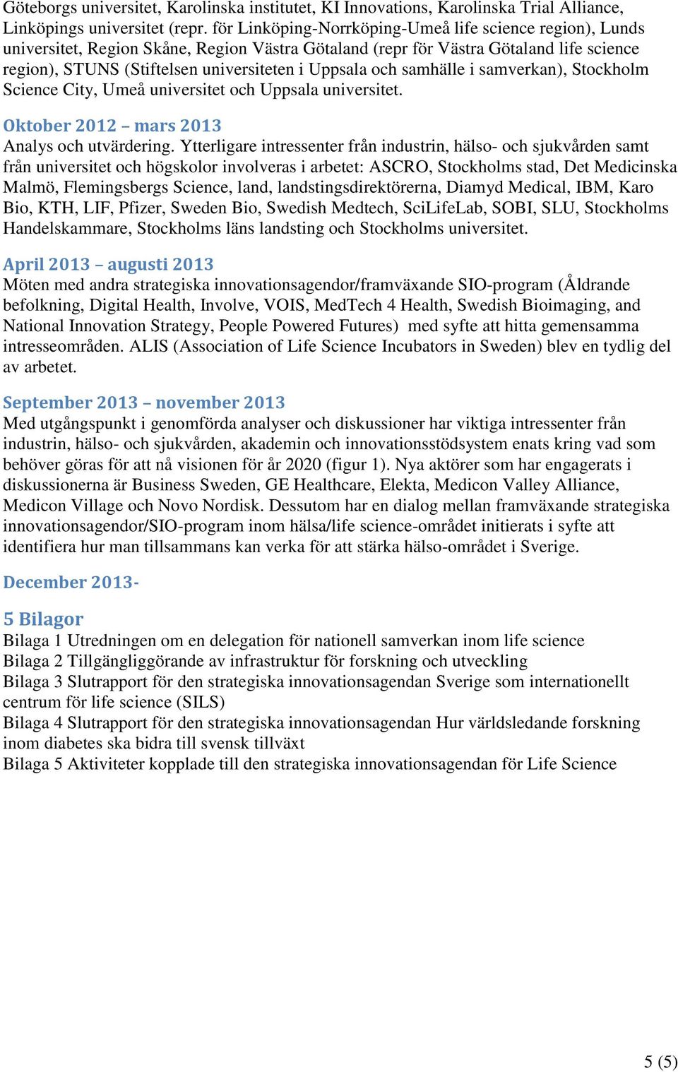 och samhälle i samverkan), Stockholm Science City, Umeå universitet och Uppsala universitet. Oktober 2012 mars 2013 Analys och utvärdering.