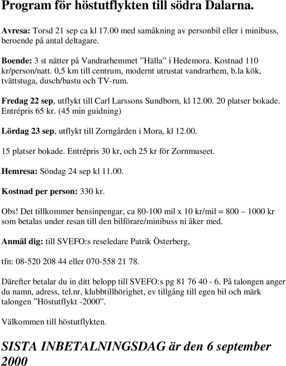 Fredag 22 sep, utflykt till Carl Larssons Sundborn, kl 12.00. 20 platser bokade. Entrépris 65 kr. (45 min guidning) Lördag 23 sep, utflykt till Zorngården i Mora, kl 12.00. 15 platser bokade.