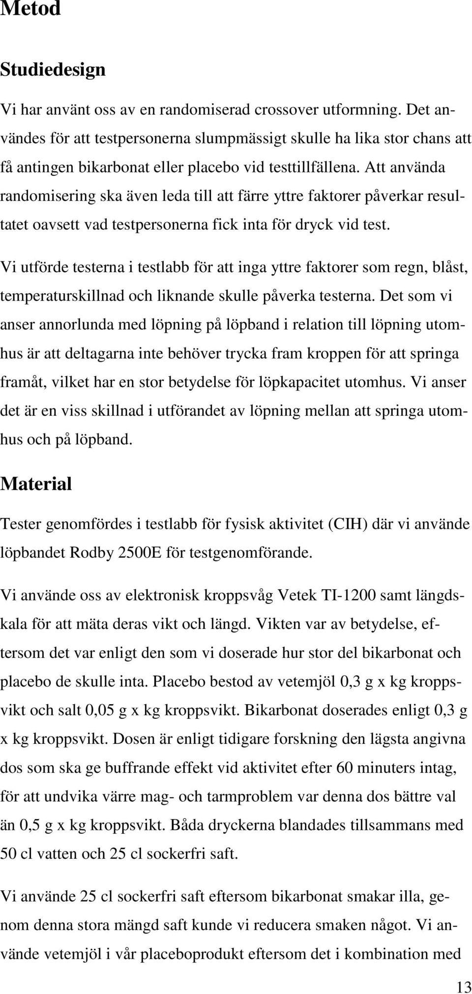 Att använda randomisering ska även leda till att färre yttre faktorer påverkar resultatet oavsett vad testpersonerna fick inta för dryck vid test.