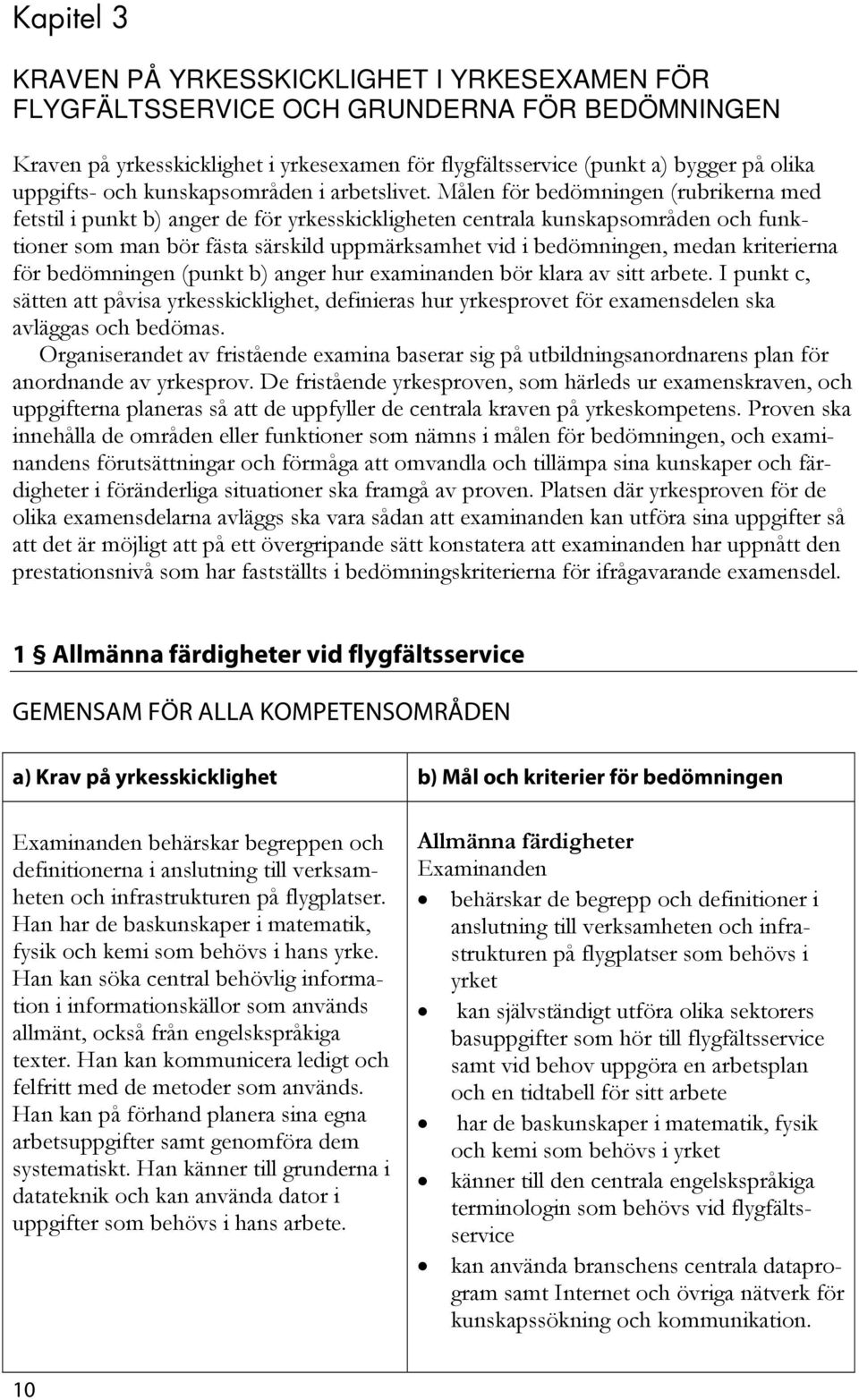 Målen för bedömningen (rubrikerna med fetstil i punkt b) anger de för yrkesskickligheten centrala kunskapsområden och funktioner som man bör fästa särskild uppmärksamhet vid i bedömningen, medan